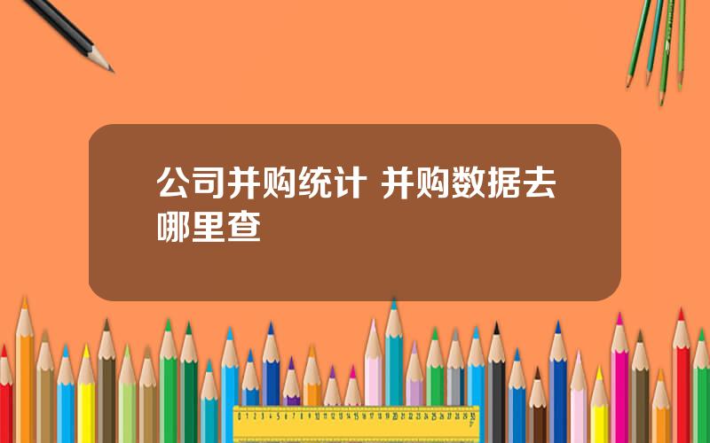公司并购统计 并购数据去哪里查